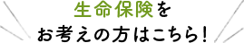 生命保険をお考えの方はこちら